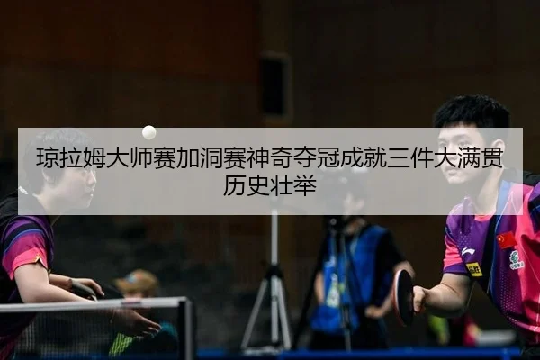 琼拉姆大师赛加洞赛神奇夺冠成就三件大满贯历史壮举